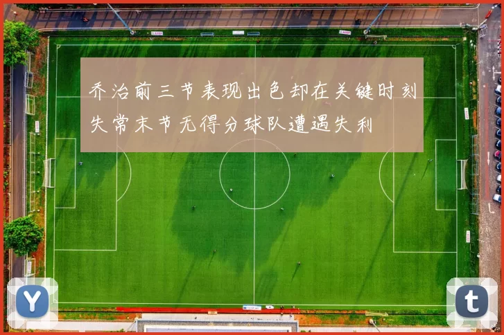 乔治前三节表现出色却在关键时刻失常末节无得分球队遭遇失利
