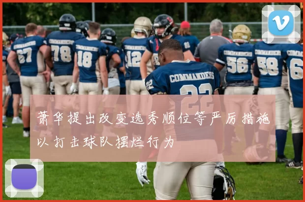 萧华提出改变选秀顺位等严厉措施以打击球队摆烂行为