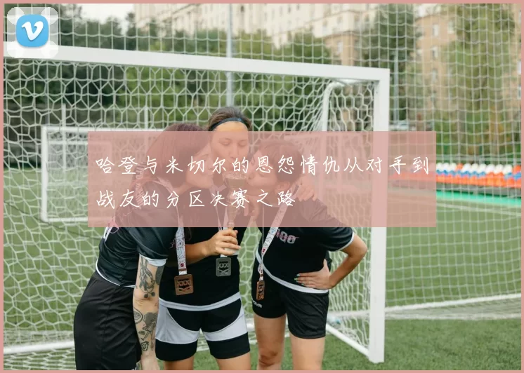 哈登与米切尔的恩怨情仇从对手到战友的分区决赛之路