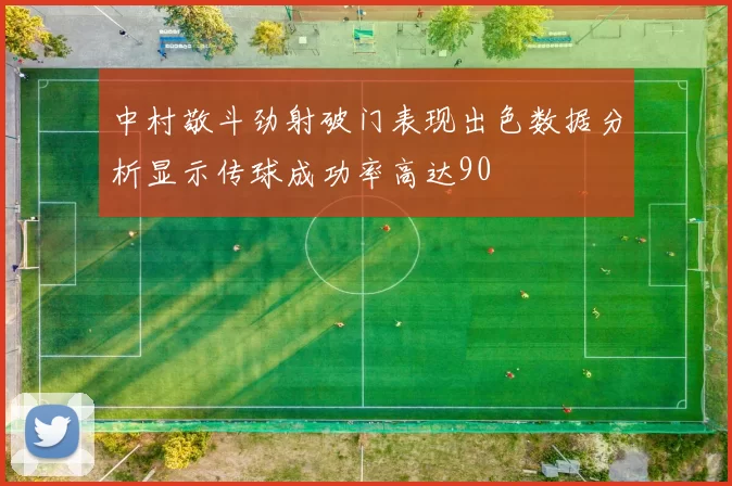 中村敬斗劲射破门表现出色数据分析显示传球成功率高达90