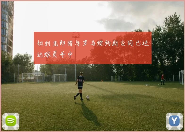 切利克即将与罗马续约新合同已送达球员手中