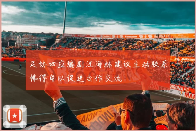 足协回应编剧汪海林建议主动联系佛得角以促进合作交流